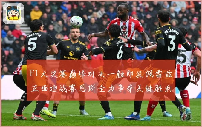 F1大奖赛巅峰对决一触即发佩雷兹正面迎战赛恩斯全力争夺关键胜利荣耀之战即将上演：最新赛事动态与深度分析