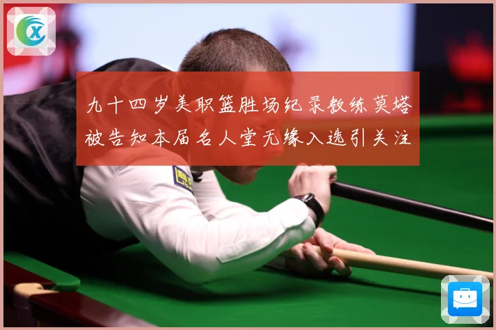 九十四岁美职篮胜场纪录教练莫塔被告知本届名人堂无缘入选引关注赛场复盘：最新赛事动态与深度分析