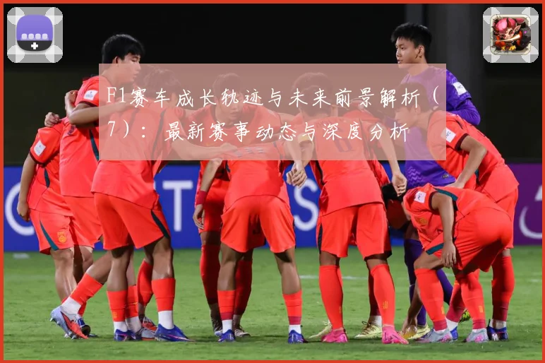 F1赛车成长轨迹与未来前景解析（7）：最新赛事动态与深度分析