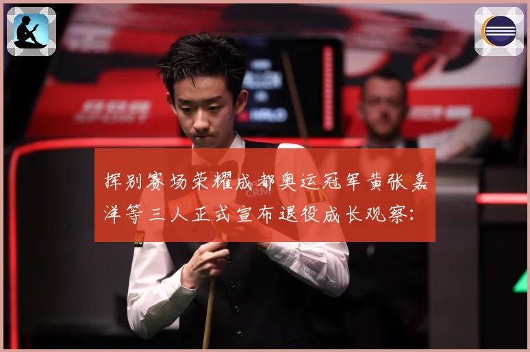 挥别赛场荣耀成都奥运冠军黄张嘉洋等三人正式宣布退役成长观察：最新赛事动态与深度分析