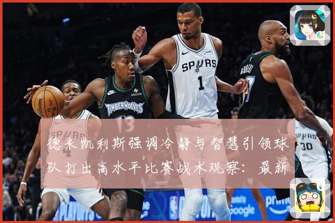 德米凯利斯强调冷静与智慧引领球队打出高水平比赛战术观察：最新赛事动态与深度分析