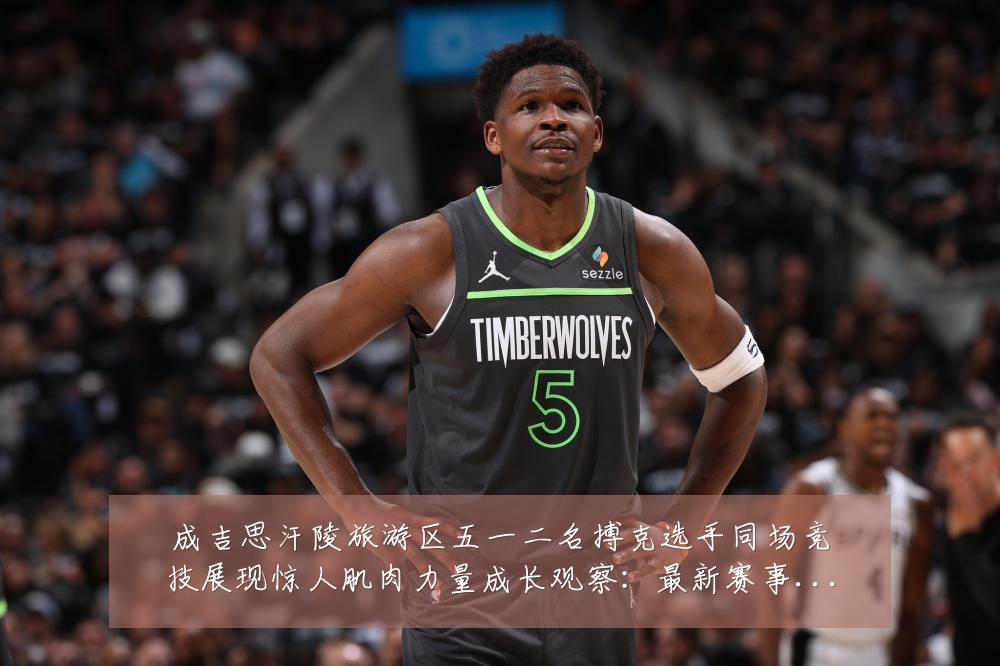 成吉思汗陵旅游区五一二名搏克选手同场竞技展现惊人肌肉力量成长观察:最新赛事动态与深度分析