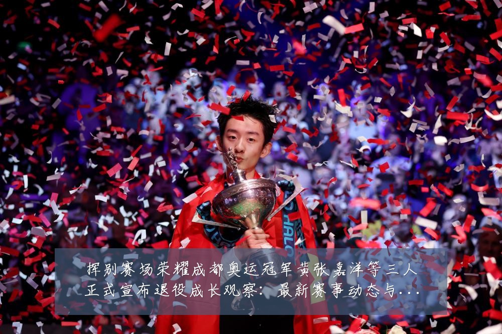 挥别赛场荣耀成都奥运冠军黄张嘉洋等三人正式宣布退役成长观察:最新赛事动态与深度分析