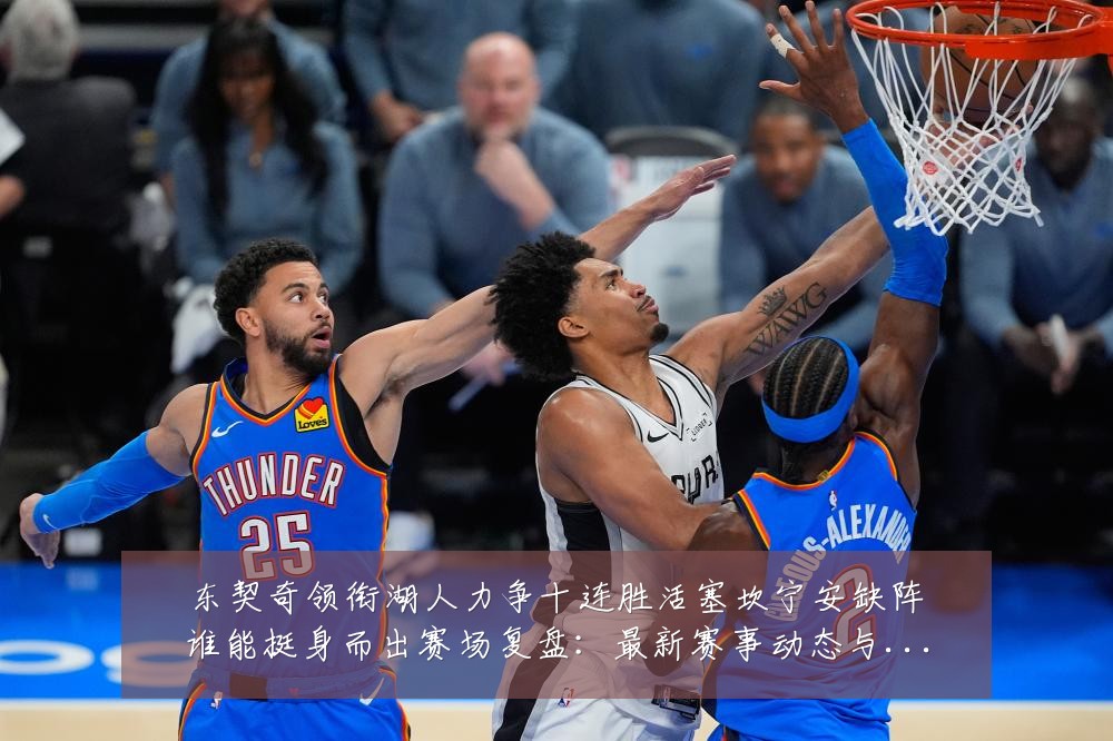 东契奇领衔湖人力争十连胜活塞坎宁安缺阵谁能挺身而出赛场复盘:最新赛事动态与深度分析