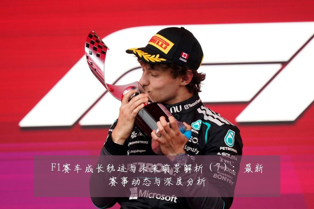 F1赛车成长轨迹与未来前景解析(7):最新赛事动态与深度分析