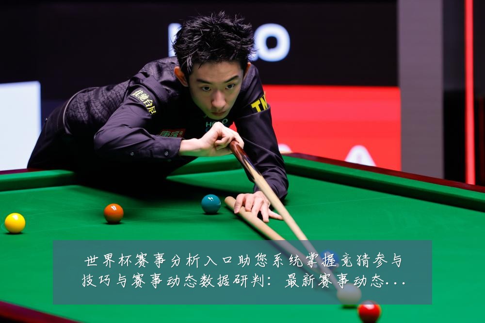世界杯赛事分析入口助您系统掌握竞猜参与技巧与赛事动态数据研判:最新赛事动态与深度分析