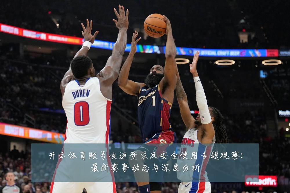 开云体育账号快速登录及安全使用专题观察:最新赛事动态与深度分析