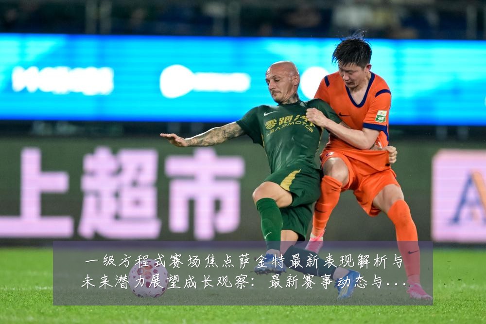 一级方程式赛场焦点萨金特最新表现解析与未来潜力展望成长观察:最新赛事动态与深度分析