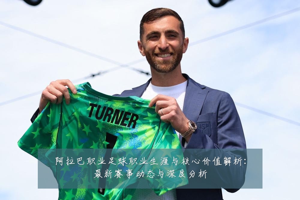 阿拉巴职业足球职业生涯与核心价值解析:最新赛事动态与深度分析