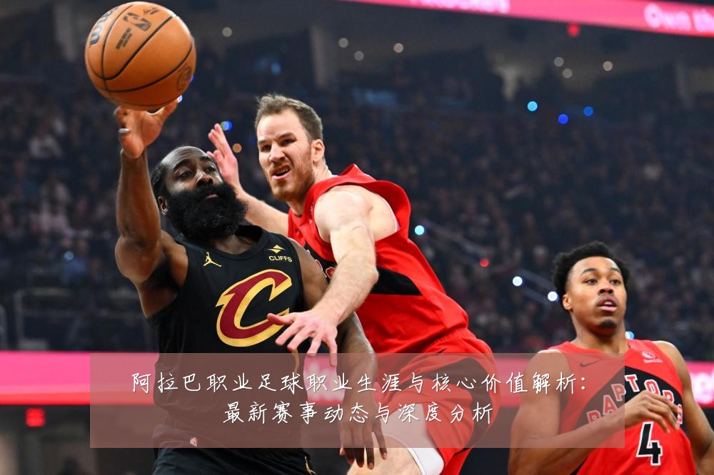 阿拉巴职业足球职业生涯与核心价值解析:最新赛事动态与深度分析